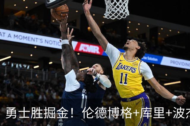 勇士胜掘金！伦德博格+库里+波杰轰73分，格林仍崩，约基奇下滑！