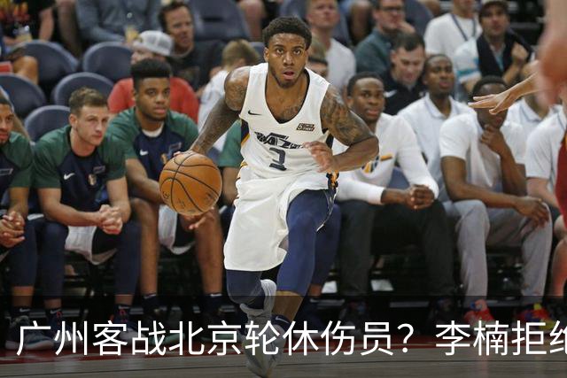 广州客战北京轮休伤员？李楠拒绝放水58分狂胜深圳恐是前车之鉴