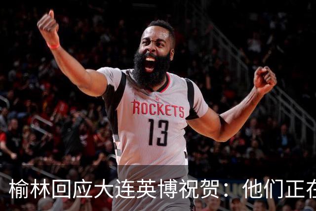 榆林回应大连英博祝贺：他们正在创造足球史上最不可思议的逆转