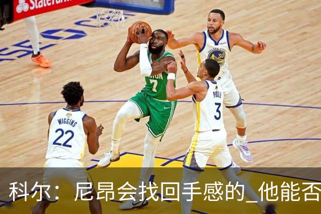 科尔：尼昂会找回手感的 他能否融入防守体系会更重要