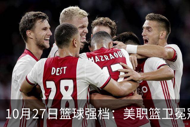 10月27日篮球强档：美职篮卫冕冠军状态不佳