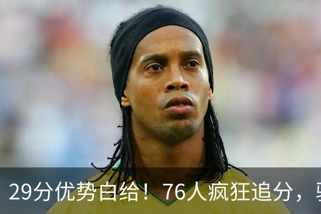 29分优势白给！76人疯狂追分，骑士两大核心哈登、沃特森难堪大任